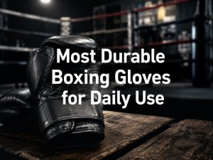 Most Durable Boxing Gloves for Daily Use